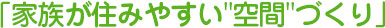 「家族が住みやすいz'空間'づくり」