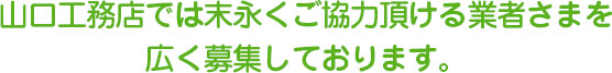 山口工務店では末永くご協力頂ける業者さまを広く募集しております。
